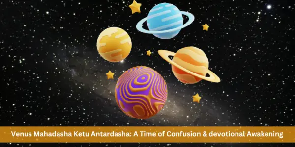 Venus Mahadasha Ketu Antardasha: A Time of Confusion & devotional Awakening
